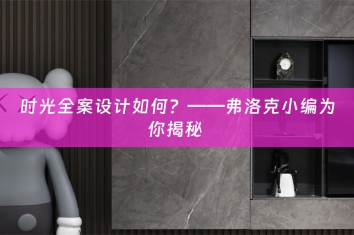 时光全案设计如何？——弗洛克小编为你揭秘 