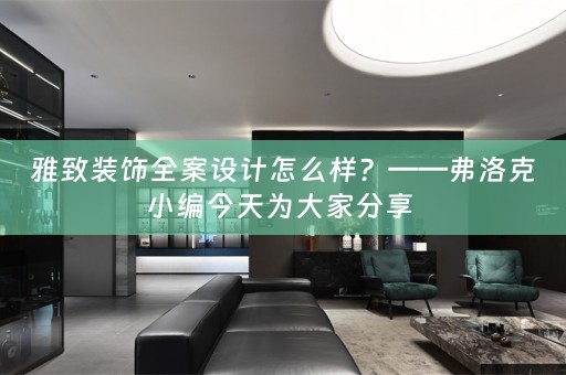 雅致装饰全案设计怎么样？——弗洛克小编今天为大家分享 