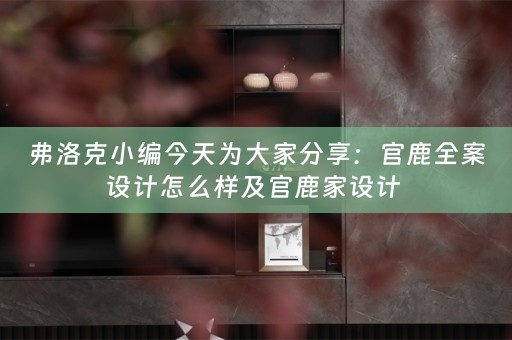 弗洛克小编今天为大家分享：官鹿全案设计怎么样及官鹿家设计 