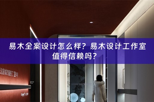 易木全案设计怎么样？易木设计工作室值得信赖吗？ 