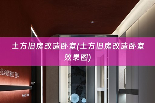 土方旧房改造卧室(土方旧房改造卧室效果图)