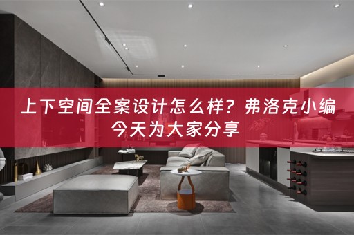 上下空间全案设计怎么样？弗洛克小编今天为大家分享 