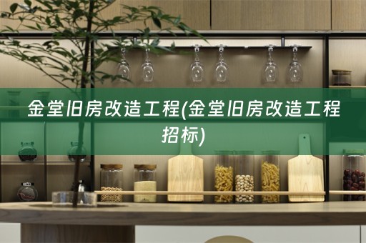 金堂旧房改造工程(金堂旧房改造工程招标)