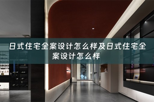 日式住宅全案设计怎么样及日式住宅全案设计怎么样 
