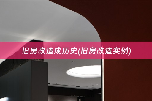 旧房改造成历史(旧房改造实例)