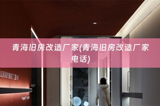 青海旧房改造厂家(青海旧房改造厂家电话)