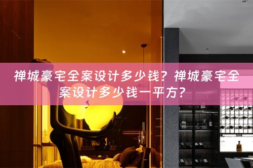禅城豪宅全案设计多少钱？禅城豪宅全案设计多少钱一平方？ 