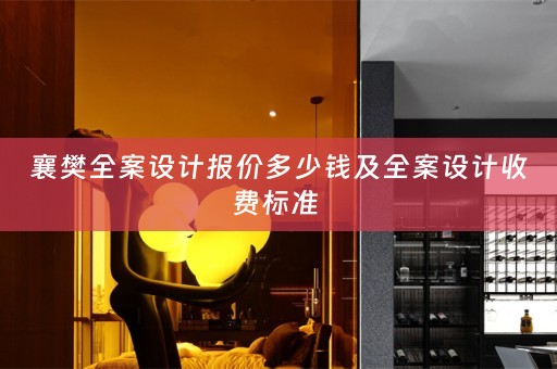 襄樊全案设计报价多少钱及全案设计收费标准 