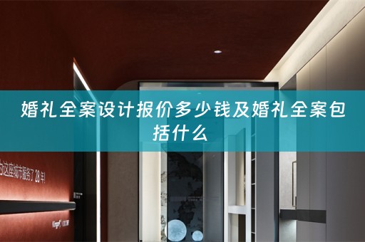 婚礼全案设计报价多少钱及婚礼全案包括什么 