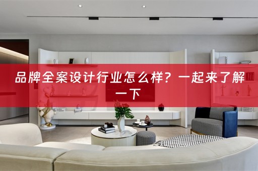 品牌全案设计行业怎么样？一起来了解一下 