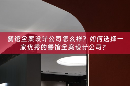 餐馆全案设计公司怎么样？如何选择一家优秀的餐馆全案设计公司？ 