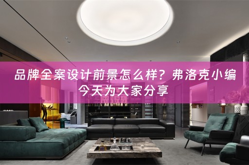 品牌全案设计前景怎么样？弗洛克小编今天为大家分享 
