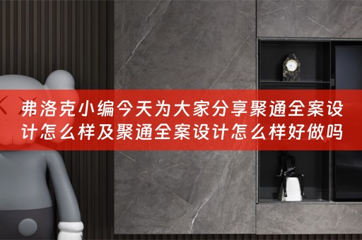 弗洛克小编今天为大家分享聚通全案设计怎么样及聚通全案设计怎么样好做吗 