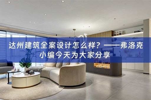 达州建筑全案设计怎么样？——弗洛克小编今天为大家分享 