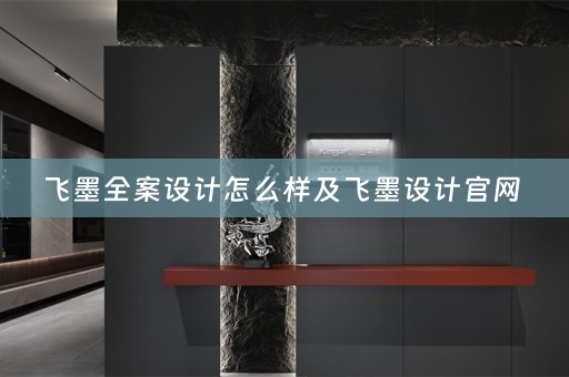 飞墨全案设计怎么样及飞墨设计官网 