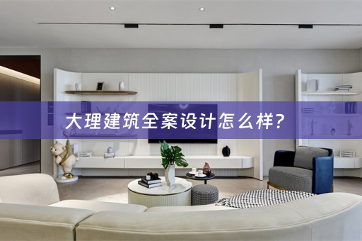 大理建筑全案设计怎么样？ 