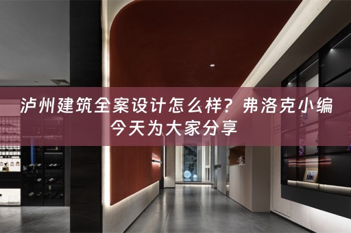 泸州建筑全案设计怎么样？弗洛克小编今天为大家分享 