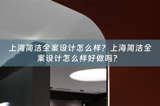 上海简洁全案设计怎么样？上海简洁全案设计怎么样好做吗？ 