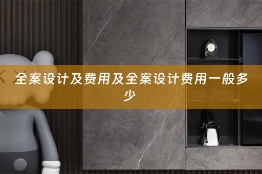 全案设计及费用及全案设计费用一般多少 