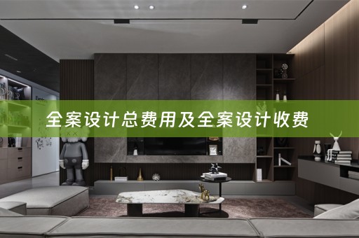 全案设计总费用及全案设计收费 