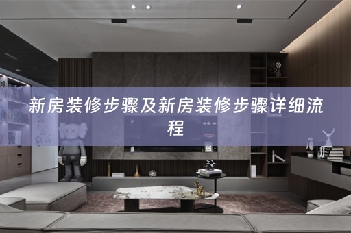 新房装修步骤及新房装修步骤详细流程
