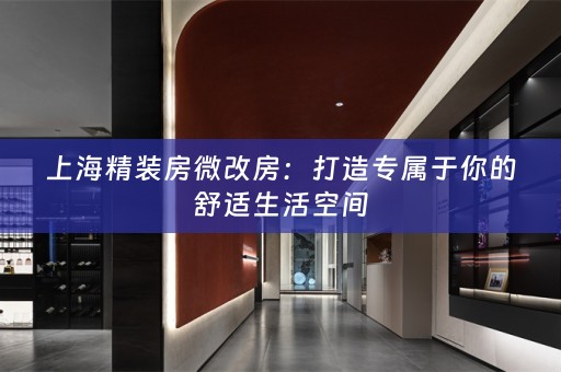 上海精装房微改房：打造专属于你的舒适生活空间