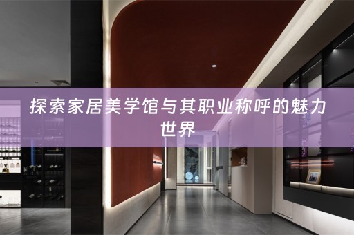 探索家居美学馆与其职业称呼的魅力世界