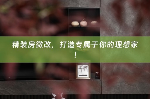 精装房微改，打造专属于你的理想家！