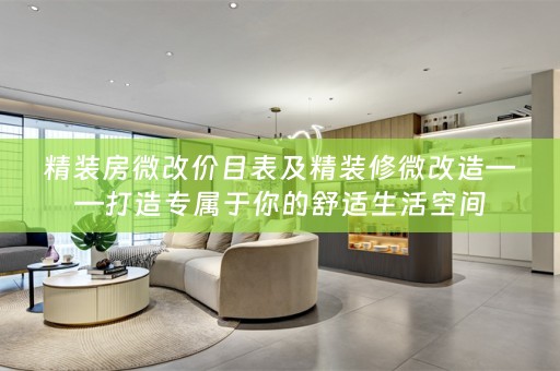 精装房微改价目表及精装修微改造——打造专属于你的舒适生活空间
