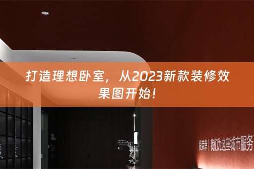 打造理想卧室，从2023新款装修效果图开始！