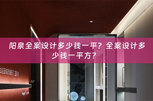 阳泉全案设计多少钱一平？全案设计多少钱一平方？ 