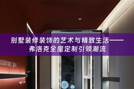 别墅装修装饰的艺术与精致生活——弗洛克引领潮流