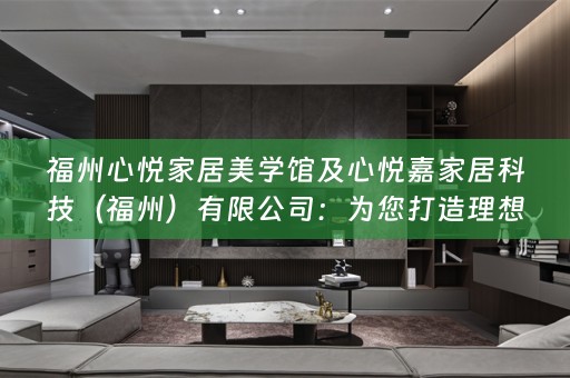 福州心悦家居美学馆及心悦嘉家居科技（福州）有限公司：为您打造理想的家居生活