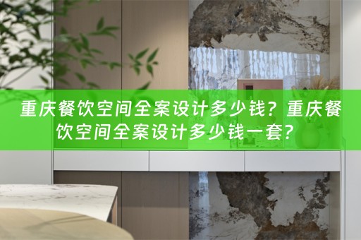 重庆餐饮空间全案设计多少钱？重庆餐饮空间全案设计多少钱一套？ 