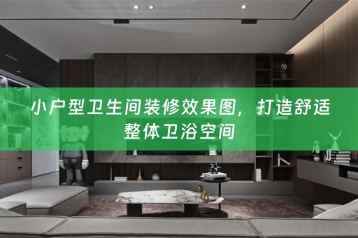 小户型卫生间装修效果图，打造舒适整体卫浴空间