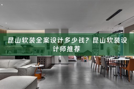 昆山软装全案设计多少钱？昆山软装设计师推荐 
