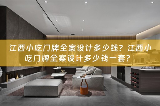 江西小吃门牌全案设计多少钱？江西小吃门牌全案设计多少钱一套？ 