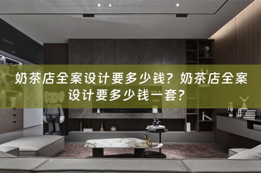 奶茶店全案设计要多少钱？奶茶店全案设计要多少钱一套？ 