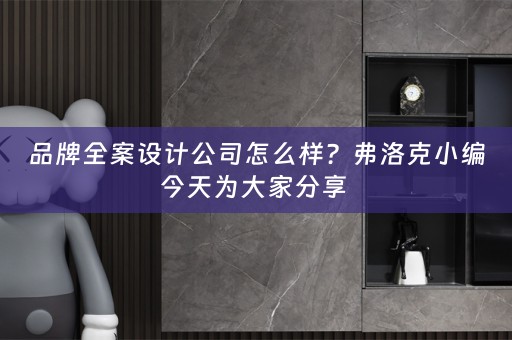 品牌全案设计公司怎么样？弗洛克小编今天为大家分享 