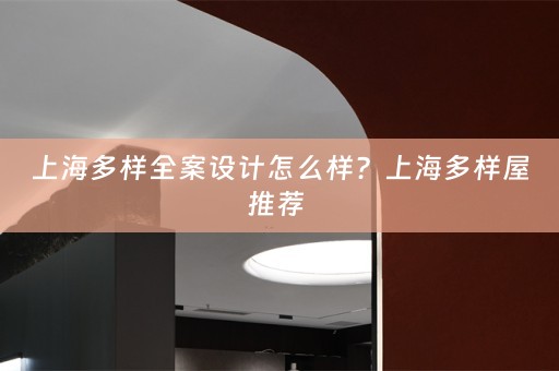 上海多样全案设计怎么样？上海多样屋推荐 
