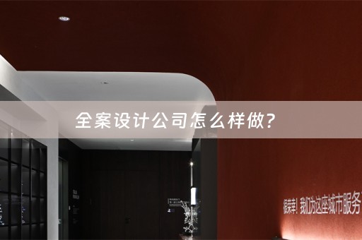 全案设计公司怎么样做？ 