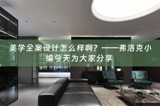美学全案设计怎么样啊？——弗洛克小编今天为大家分享 