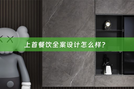 上首餐饮全案设计怎么样？ 