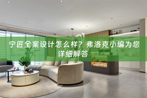 宁匠全案设计怎么样？弗洛克小编为您详细解答 