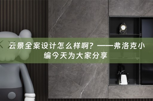 云景全案设计怎么样啊？——弗洛克小编今天为大家分享 