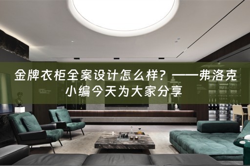 金牌衣柜全案设计怎么样？——弗洛克小编今天为大家分享 