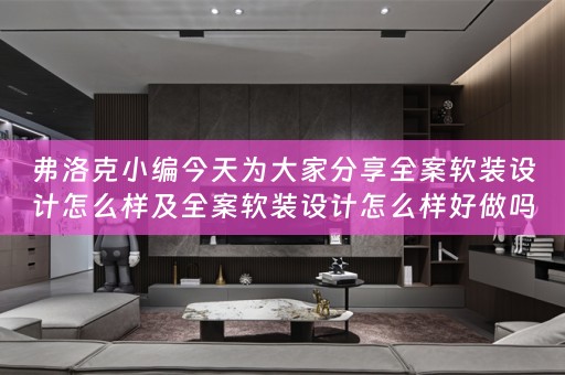 弗洛克小编今天为大家分享全案软装设计怎么样及全案软装设计怎么样好做吗 