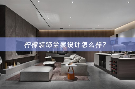 柠檬装饰全案设计怎么样？ 
