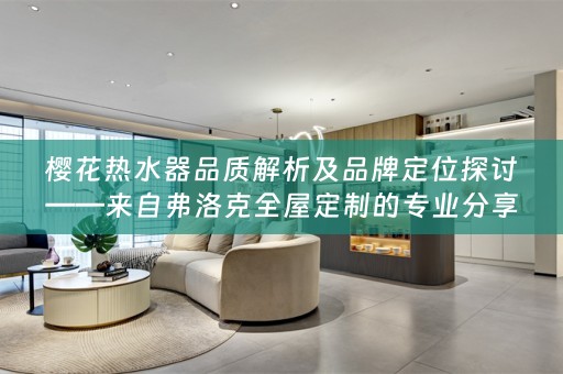 樱花热水器品质解析及品牌定位探讨——来自弗洛克的专业分享