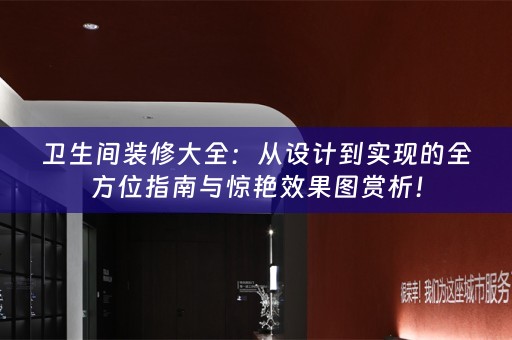 卫生间装修大全：从设计到实现的全方位指南与惊艳效果图赏析！